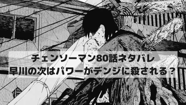 【チェンソーマンネタバレ80話最新話本誌確定速報】早川の次はパワーがぐちゃぐちゃに殺される？